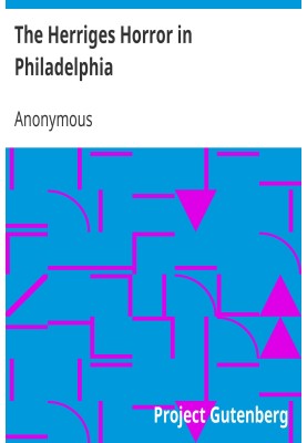 The Herriges Horror in Philadelphia A Full History of the Whole Affair. A Man Kept in a Dark Cage Like a Wild Beast for Twenty Y