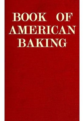 Book of American Baking A Practical Guide Covering Various Branches of the Baking Industry, Including Cakes, Buns, and Pastry, B