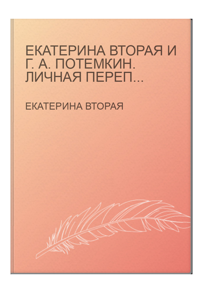 Екатерина Вторая и Г. А. Потемкин. Личная переписка (1769-1791)