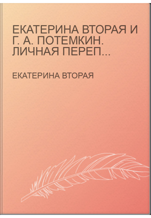 Екатерина Вторая и Г. А. Потемкин. Личная переписка (1769-1791)