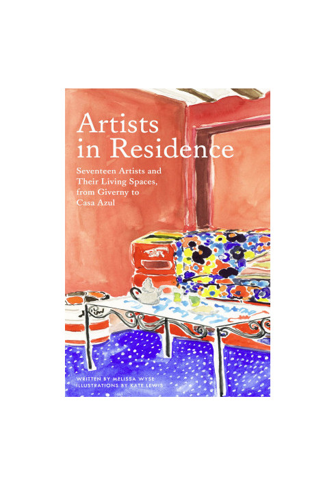 Artists in Residence: Seventeen Artists and Their Living Spaces, from Giverny to Casa Azul
