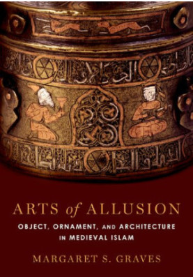 Arts of Allusion : Object, Ornament, and Architecture in Medieval Islam