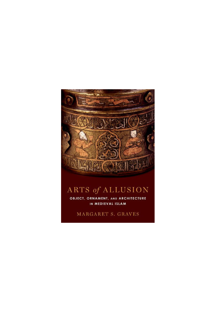 Arts of Allusion : Object, Ornament, and Architecture in Medieval Islam