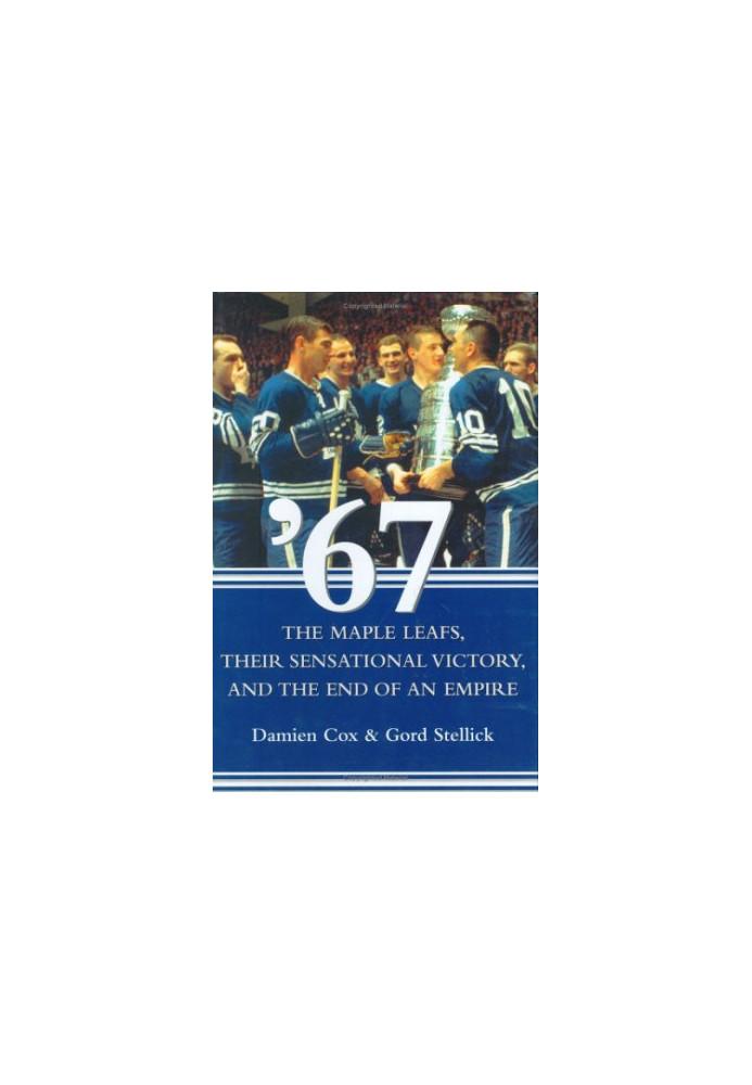 '67: The Maple Leafs, Their Sensational Victory, and the End of an Empire