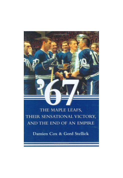 '67: The Maple Leafs, Their Sensational Victory, and the End of an Empire