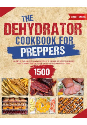 Dehydrator Cookbook for Preppers: Stock up Your Pantry with 1500+ Days of Tasty Homemade Recipes to Save your Favorite Foods 