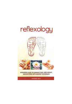 Reflexology : beginners guide to eliminate pain, lose weight, and de-stress with ancient techniques