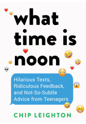 What Time is Noon?: Hilarious Texts, Ridiculous Feedback, and Not-So-Subtle Advice from Teenagers