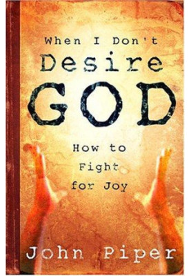 When I Don't Desire God: How to Fight for Joy