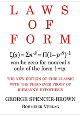 Laws of Form: The new edition of this classic with the first-ever proof of Riemans hypothesis