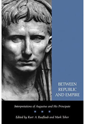 Between Republic and Empire: Interpretations of Augustus and His Principate