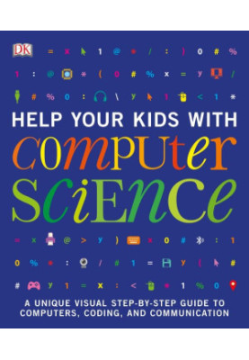 Help Your Kids with Computer Science: A Unique Visual Step-by-Step Guide to Computers, Coding, and Communication