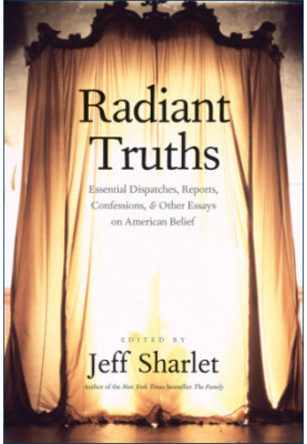 Radiant truths: essential dispatches, reports, confessions, & other essays on American belief