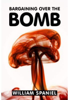 Bargaining over the Bomb: The Successes and Failures of Nuclear Negotiations