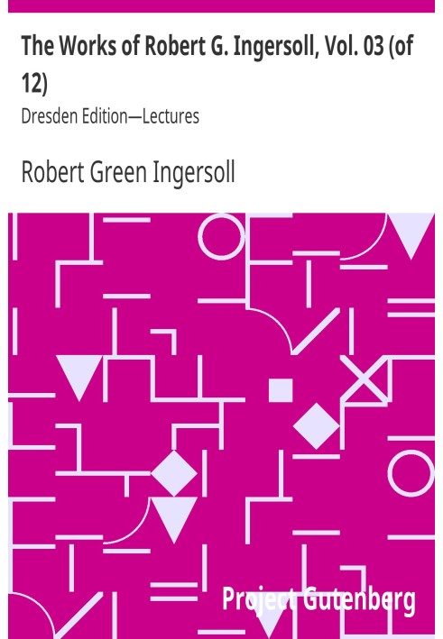 The Works of Robert G. Ingersoll, Vol. 03 (of 12) Dresden Edition—Lectures