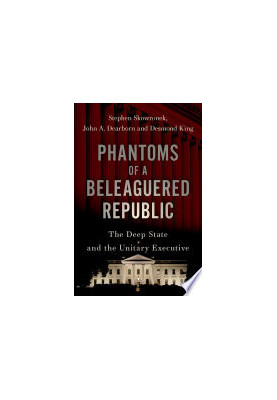 Phantoms of a Beleaguered Republic : The Deep State and The Unitary Executive