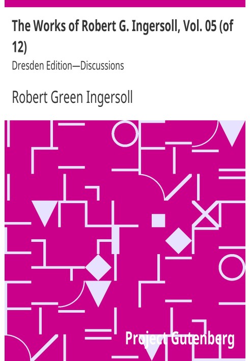 The Works of Robert G. Ingersoll, Vol. 05 (of 12) Dresden Edition—Discussions