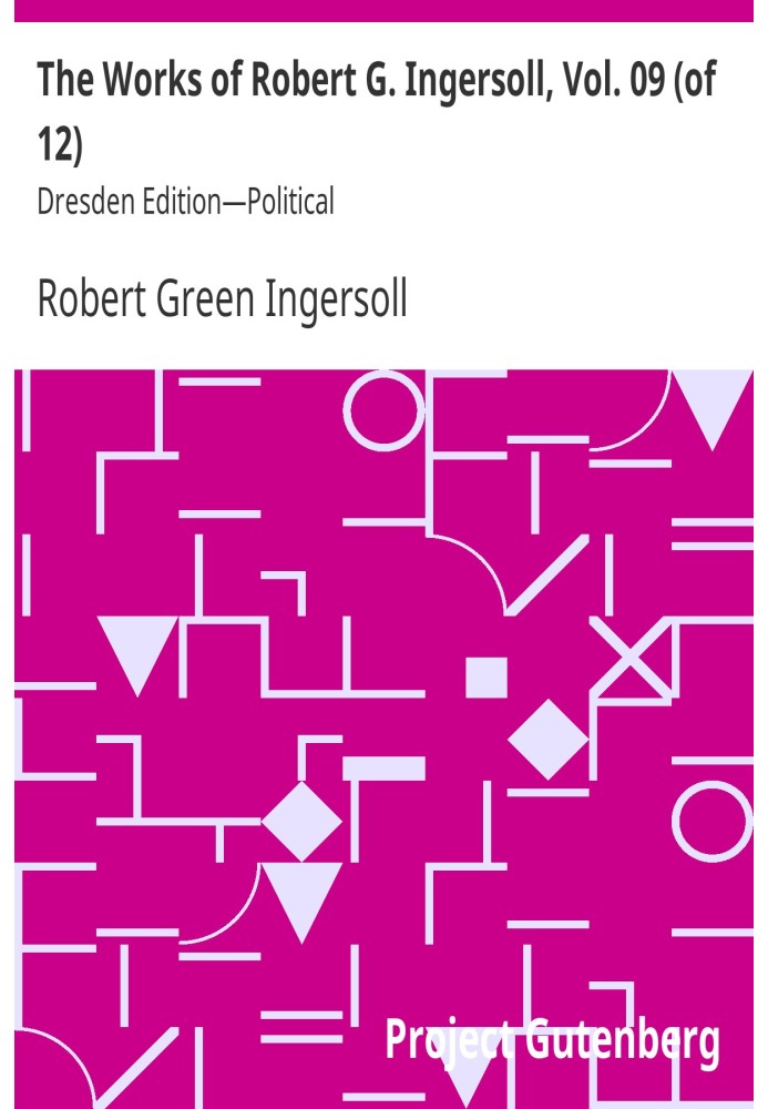 The Works of Robert G. Ingersoll, Vol. 09 (of 12) Dresden Edition—Political