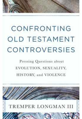 Confronting Old Testament Controversies: Pressing Questions About Evolution, Sexuality, History, and Violence