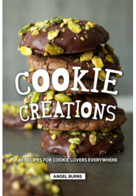 Cookie Creations: 40 Recipes for Cookie Lovers Everywhere