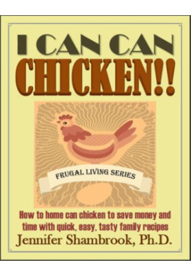 I CAN CAN CHICKEN! ! How to home can chicken to save money and time with quick, easy, tasty family recipes