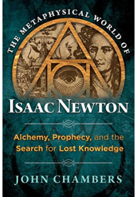 The Metaphysical World of Isaac Newton: Alchemy, Prophecy, and the Search for Lost Knowledge