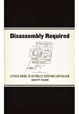 Disassembly Required: A Field Guide to Actually Existing Capitalism