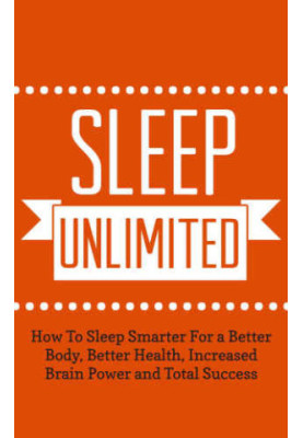 Sleep Unlimited: How To Sleep Smarter For a Better Body, Better Health, Increased Brain Power and Total Success
