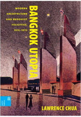 Bangkok Utopia: Modern Architecture and Buddhist Felicities, 1910-1973