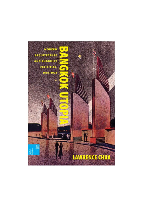 Bangkok Utopia: Modern Architecture and Buddhist Felicities, 1910-1973