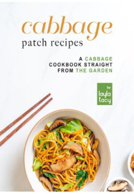 Cabbage Patch Recipes: A Cabbage Cookbook Straight from the Garden