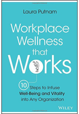 Workplace wellness that works : 10 steps to infuse well-being and vitality into any organization