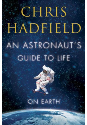 An Astronaut's Guide to Life on Earth: What Going to Space Taught Me About Ingenuity, Determination, and Being Prepared for A