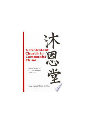 A Protestant Church in Communist China: Moore Memorial Church Shanghai 1949–1989 (Studies in Christianity in China)