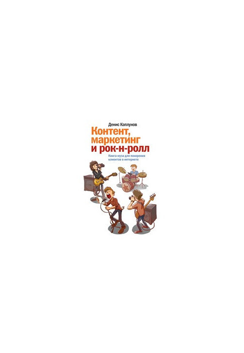 Контент, маркетинг и рок-н-ролл. Книга-муза для покорения клиентов в интернете