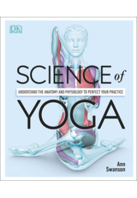 Science of Yoga: Understand the Anatomy and Physiology to Perfect Your Practice