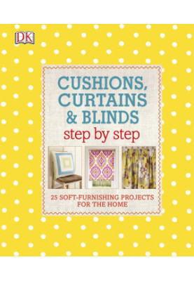 Cushions, Curtains and Blinds Step by Step: 25 Soft-Furnishing Projects for the Home