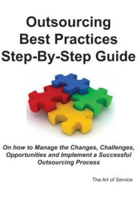 Outsourcing Best Practices Step-By-Step Guide on How to Manage the Changes, Challenges, Opportunities and Implement a Success