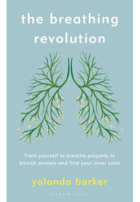 The Breathing Revolution: Train yourself to breathe properly to banish anxiety and find your inner calm