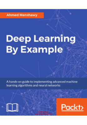 Deep Learning By Example: A hands-on guide to implementing advanced machine learning algorithms and neural networks