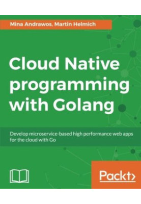 Cloud native programming with Golang develop microservice-based high performance web apps for the cloud with Go