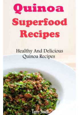 Quinoa Superfood Recipes: Healthy And Delicious Quinoa Recipes