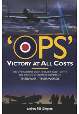 Ops: Victory at All Costs: Operations over Hitler's Reich with the Crews of Bomber Command 1939-1945, Their War: Their Words