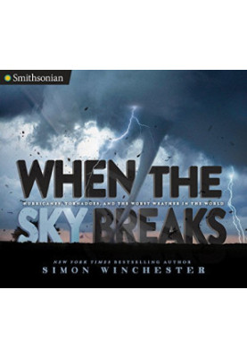 When the Sky Breaks: Hurricanes, Tornadoes, and the Worst Weather in the World