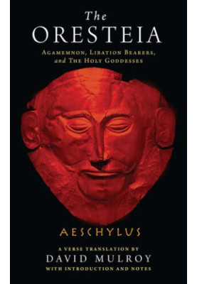 The Oresteia: Agamemnon, Libation Bearers, and The Holy Goddesses