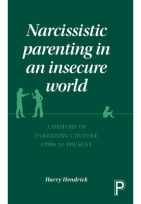 Narcissistic parenting in an insecure world: A history of parenting culture 1920s to present