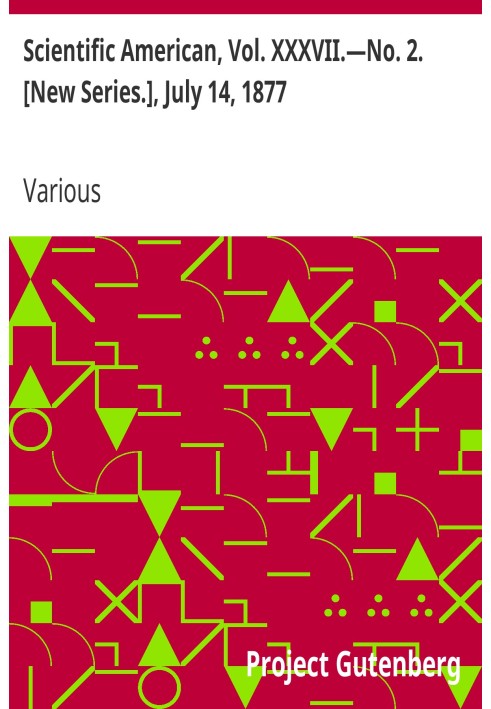 Scientific American, Vol. XXXVII.—No. 2. [New Series.], July 14, 1877 A Weekly Journal of Practical Information, Art, Science, M