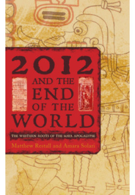 2012 and the end of the world: the Western roots of the Maya apocalypse