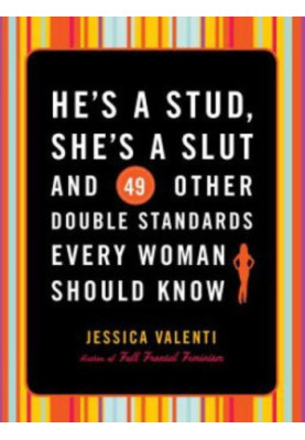 He's a Stud, She's a Slut, and 49 Other Double Standards Every Woman Should Know
