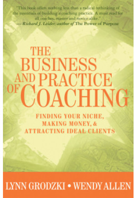 The Business and Practice of Coaching: Finding Your Niche, Making Money, and Attracting Ideal Clients
